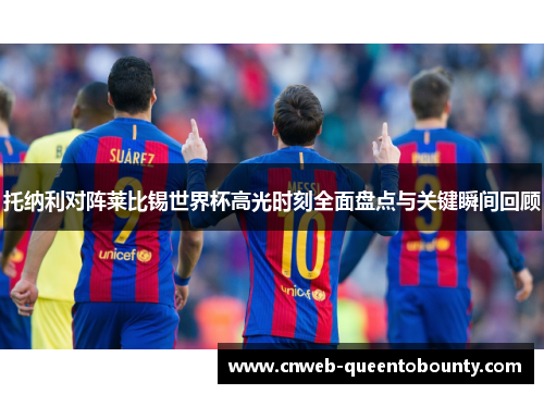 托纳利对阵莱比锡世界杯高光时刻全面盘点与关键瞬间回顾