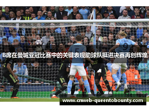 B席在曼城亚冠比赛中的关键表现助球队挺进决赛再创辉煌