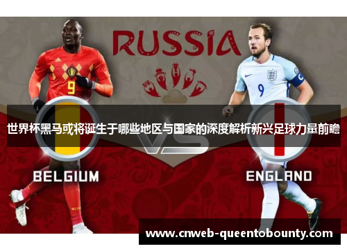 世界杯黑马或将诞生于哪些地区与国家的深度解析新兴足球力量前瞻