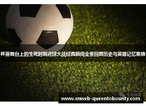 杯赛舞台上的生死时刻点球大战经典瞬间全景回顾历史与英雄记忆集锦