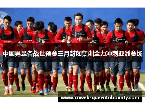 中国男足备战世预赛三月封闭集训全力冲刺亚洲赛场
