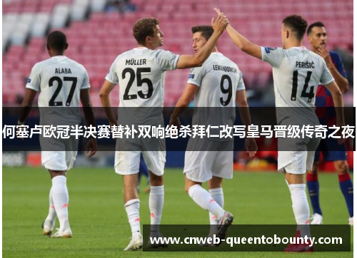 何塞卢欧冠半决赛替补双响绝杀拜仁改写皇马晋级传奇之夜