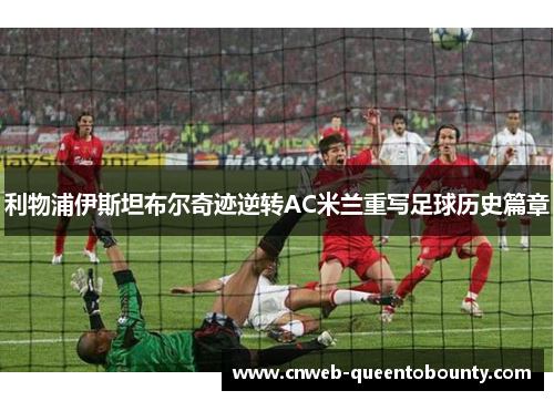利物浦伊斯坦布尔奇迹逆转AC米兰重写足球历史篇章