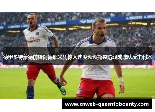 德甲多特蒙德前锋阿德耶米凭惊人速度频频撕裂防线成球队反击利器
