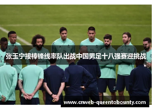 张玉宁接棒锋线率队出战中国男足十八强赛迎挑战