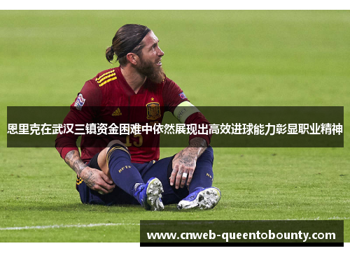 恩里克在武汉三镇资金困难中依然展现出高效进球能力彰显职业精神