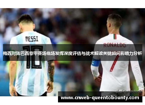 梅西对阵巴西意甲赛场临场发挥深度评估与战术解读关键瞬间影响力分析