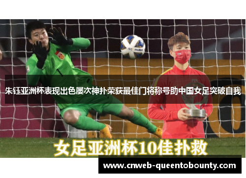 朱钰亚洲杯表现出色屡次神扑荣获最佳门将称号助中国女足突破自我
