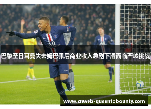 巴黎圣日耳曼失去姆巴佩后商业收入急剧下滑面临严峻挑战