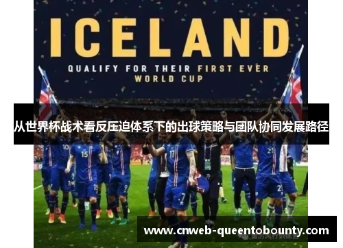 从世界杯战术看反压迫体系下的出球策略与团队协同发展路径
