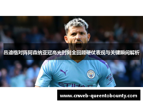 吕迪格对阵阿森纳亚冠高光时刻全回顾硬仗表现与关键瞬间解析