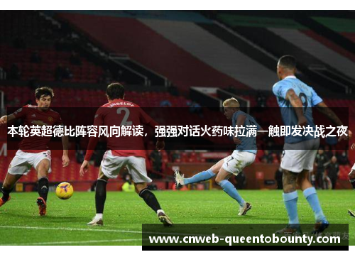 本轮英超德比阵容风向解读，强强对话火药味拉满一触即发决战之夜